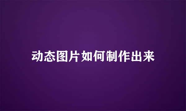 动态图片如何制作出来