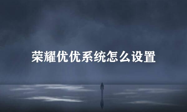 荣耀优优系统怎么设置