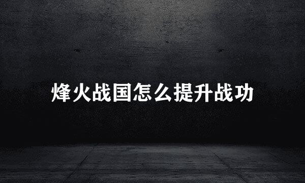 烽火战国怎么提升战功
