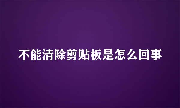 不能清除剪贴板是怎么回事