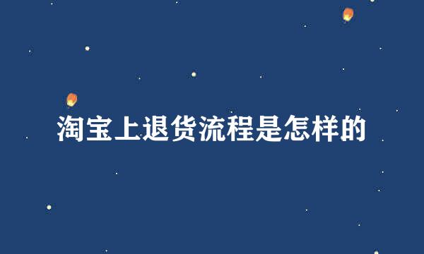 淘宝上退货流程是怎样的