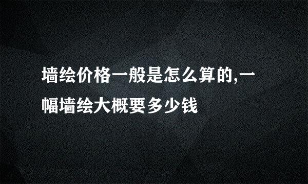 墙绘价格一般是怎么算的,一幅墙绘大概要多少钱