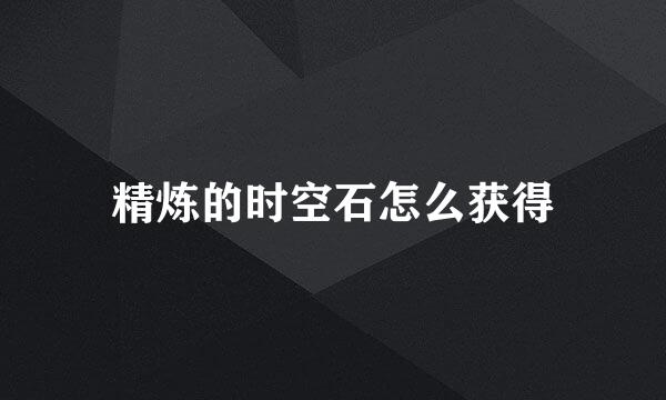精炼的时空石怎么获得