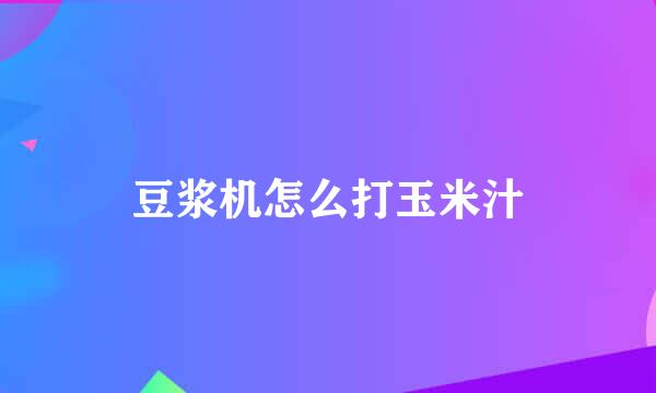 豆浆机怎么打玉米汁