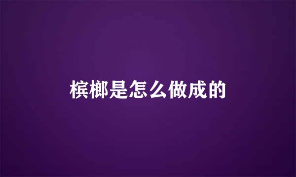 槟榔是怎么做成的