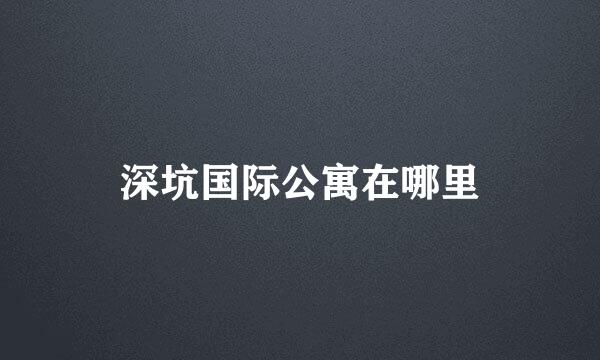 深坑国际公寓在哪里