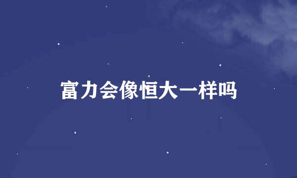 富力会像恒大一样吗