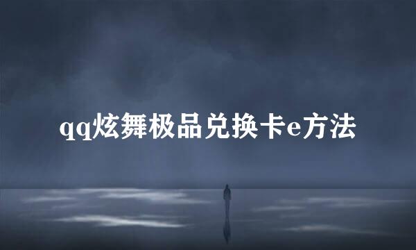 qq炫舞极品兑换卡e方法