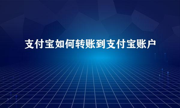 支付宝如何转账到支付宝账户