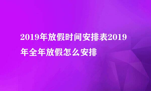 2019年放假时间安排表2019年全年放假怎么安排