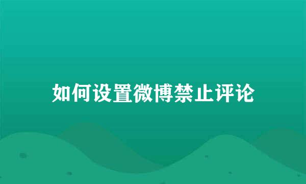 如何设置微博禁止评论