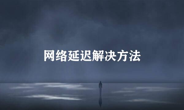 网络延迟解决方法