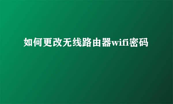 如何更改无线路由器wifi密码