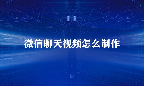 微信聊天视频怎么制作