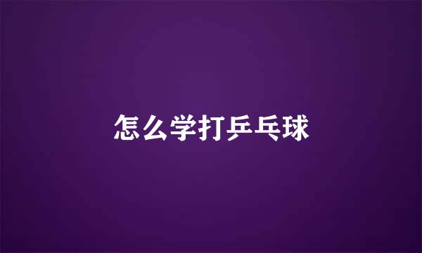 怎么学打乒乓球