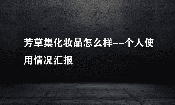 芳草集化妆品怎么样--个人使用情况汇报