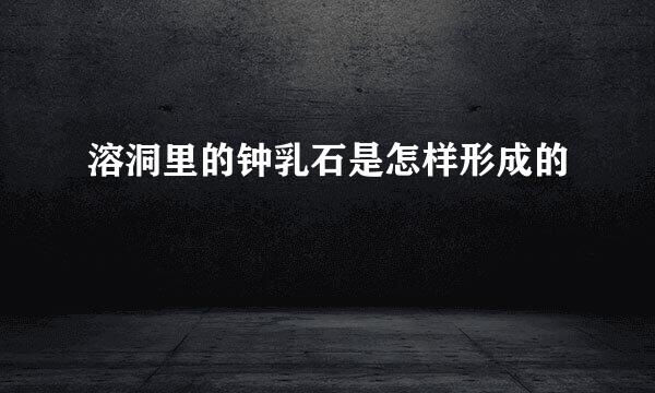 溶洞里的钟乳石是怎样形成的