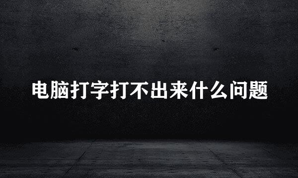 电脑打字打不出来什么问题