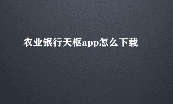 农业银行天枢app怎么下载