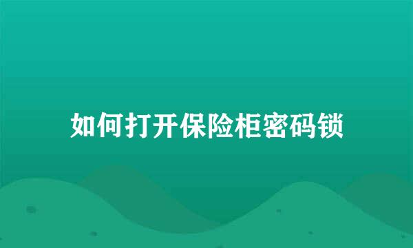 如何打开保险柜密码锁