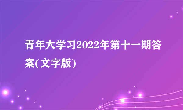 青年大学习2022年第十一期答案(文字版)