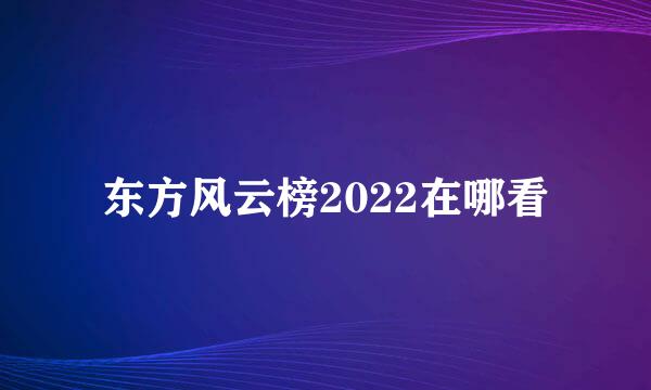 东方风云榜2022在哪看