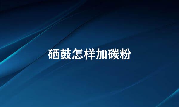 硒鼓怎样加碳粉