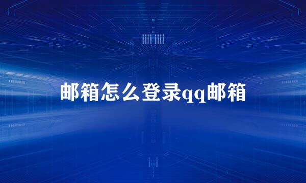 邮箱怎么登录qq邮箱