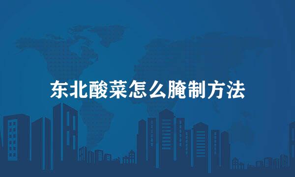 东北酸菜怎么腌制方法