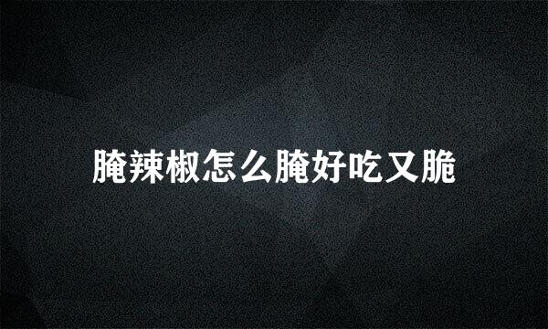 腌辣椒怎么腌好吃又脆