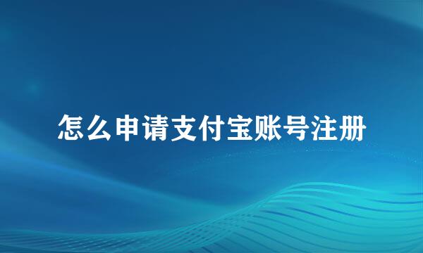 怎么申请支付宝账号注册