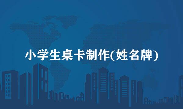 小学生桌卡制作(姓名牌)