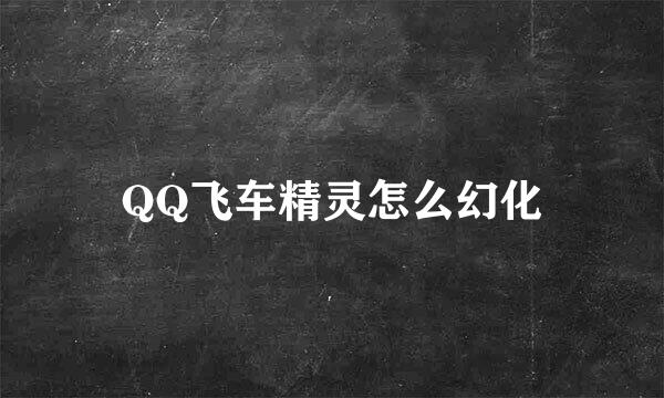 QQ飞车精灵怎么幻化