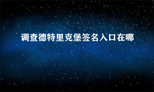 调查德特里克堡签名入口在哪