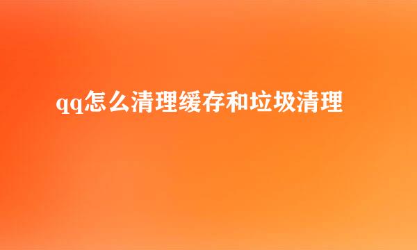 qq怎么清理缓存和垃圾清理