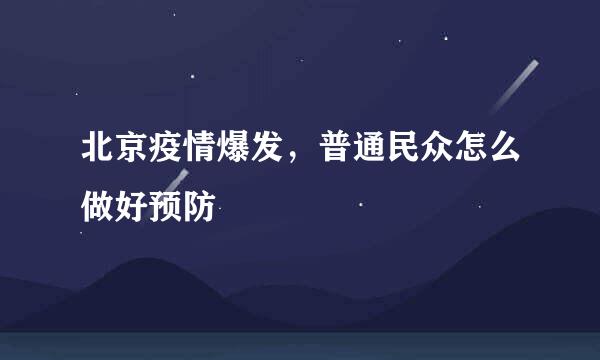 北京疫情爆发，普通民众怎么做好预防