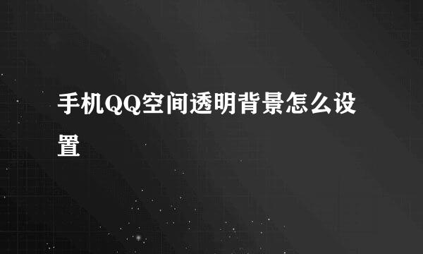 手机QQ空间透明背景怎么设置