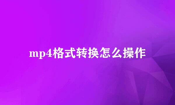 mp4格式转换怎么操作