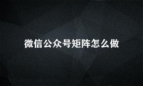 微信公众号矩阵怎么做