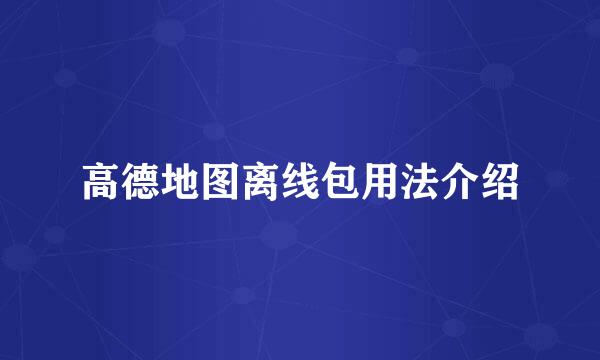 高德地图离线包用法介绍