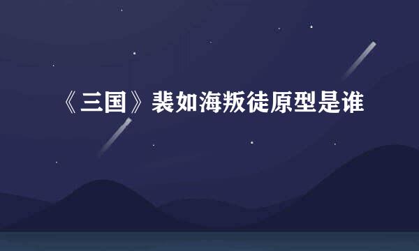 《三国》裴如海叛徒原型是谁
