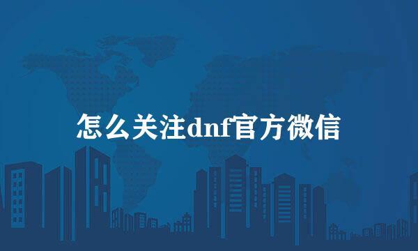 怎么关注dnf官方微信