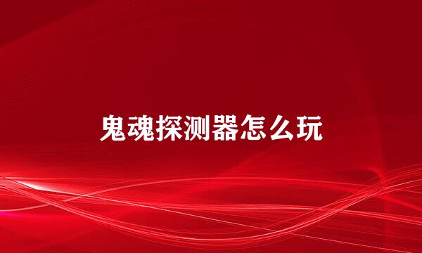 鬼魂探测器怎么玩