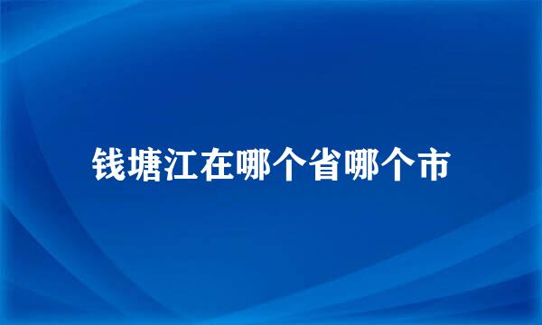 钱塘江在哪个省哪个市