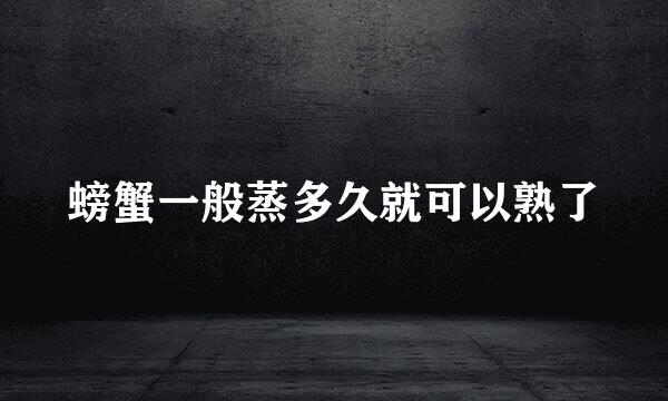 螃蟹一般蒸多久就可以熟了