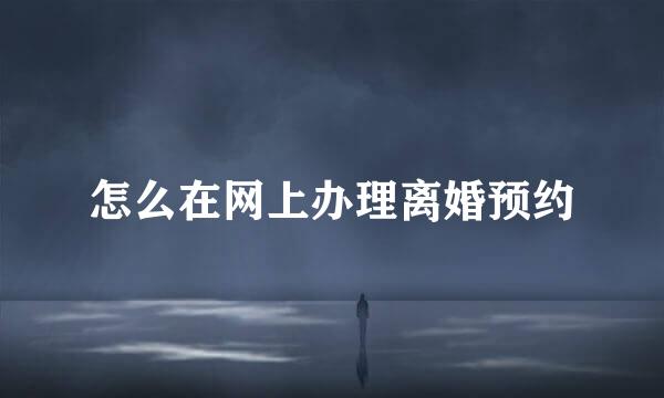 怎么在网上办理离婚预约