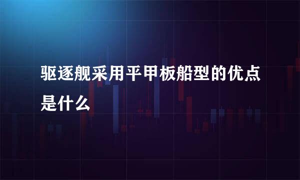 驱逐舰采用平甲板船型的优点是什么