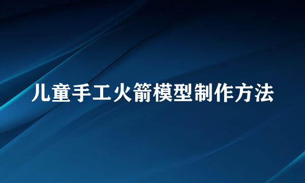 儿童手工火箭模型制作方法