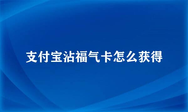 支付宝沾福气卡怎么获得