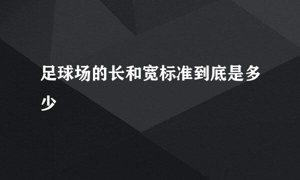 足球场的长和宽标准到底是多少